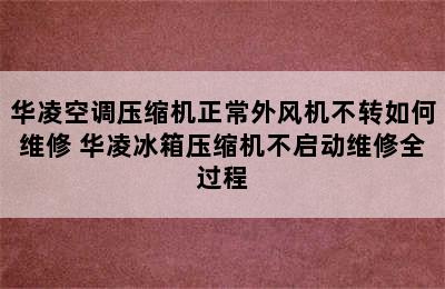 华凌空调压缩机正常外风机不转如何维修 华凌冰箱压缩机不启动维修全过程